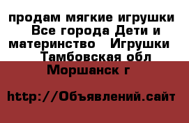 продам мягкие игрушки - Все города Дети и материнство » Игрушки   . Тамбовская обл.,Моршанск г.